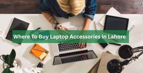 Where to Buy Top Laptop Accessories in Lahore?